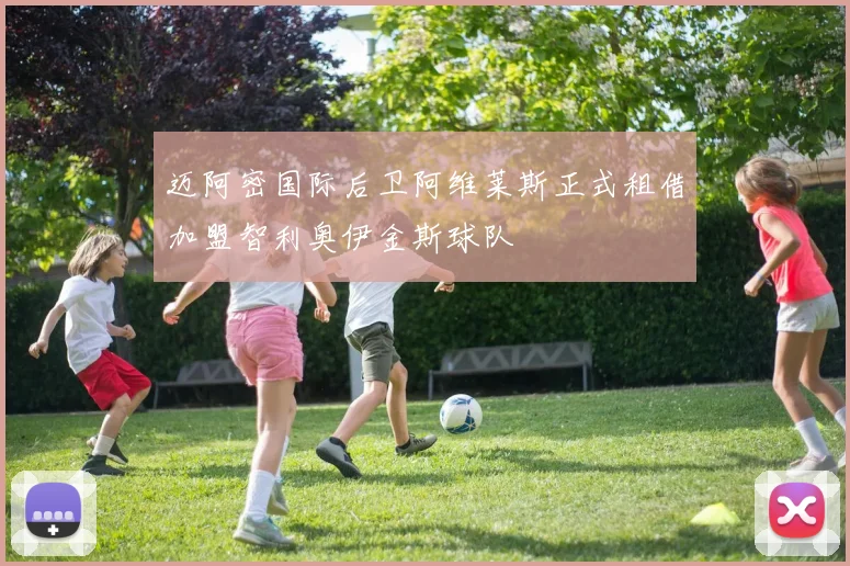 迈阿密国际后卫阿维莱斯正式租借加盟智利奥伊金斯球队