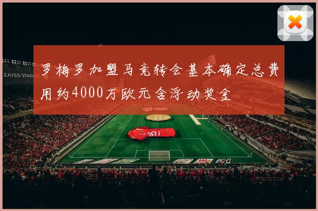 罗梅罗加盟马竞转会基本确定总费用约4000万欧元含浮动奖金