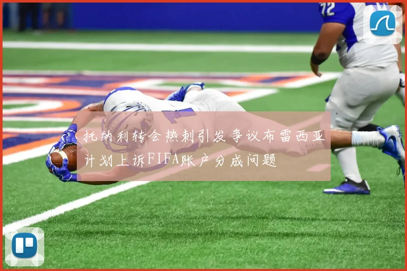 托纳利转会热刺引发争议布雷西亚计划上诉FIFA账户分成问题