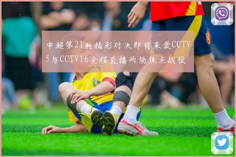 中超第21轮精彩对决即将来袭CCTV5与CCTV16全程直播两场焦点战役